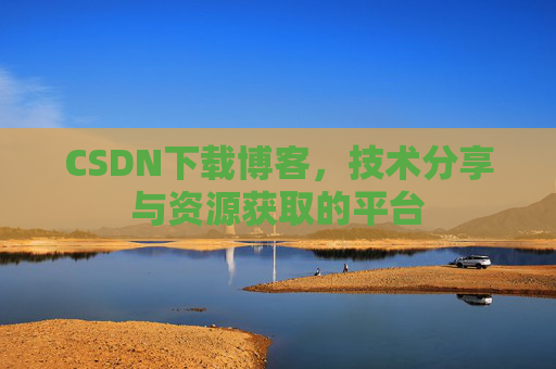 CSDN下载博客，技术分享与资源获取的平台